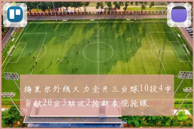 梅里尔外线火力全开三分球10投4中贡献20分3助攻2抢断表现抢眼