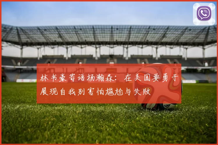 林书豪寄语杨瀚森：在美国要勇于展现自我别害怕尴尬与失败
